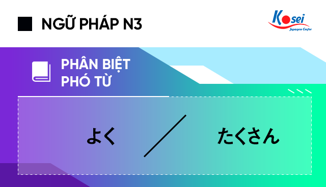 Phân biệt các phó từ tiếng Nhật: よくvà たくさん
